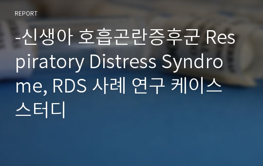 -신생아 호흡곤란증후군 Respiratory Distress Syndrome, RDS 사례 연구 케이스스터디