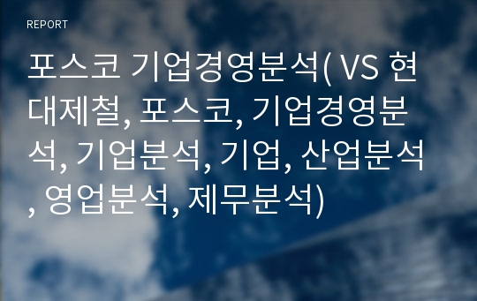 포스코 기업경영분석( VS 현대제철, 포스코, 기업경영분석, 기업분석, 기업, 산업분석, 영업분석, 제무분석)