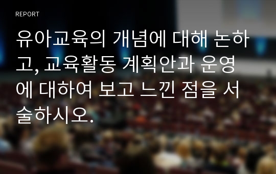 유아교육의 개념에 대해 논하고, 교육활동 계획안과 운영에 대하여 보고 느낀 점을 서술하시오.