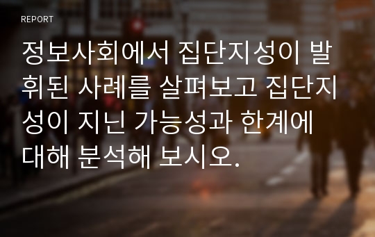 정보사회에서 집단지성이 발휘된 사례를 살펴보고 집단지성이 지닌 가능성과 한계에 대해 분석해 보시오.