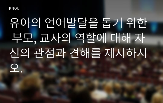 유아의 언어발달을 돕기 위한 부모, 교사의 역할에 대해 자신의 관점과 견해를 제시하시오.