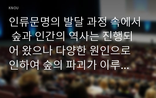 인류문명의 발달 과정 속에서 숲과 인간의 역사는 진행되어 왔으나 다양한 원인으로 인하여 숲의 파괴가 이루어져 왔다. 시대적인 변화 에 따른 숲의 파괴요인에 대하여 설명하고, 숲의 보전 방안에 대하여 설명하시오.