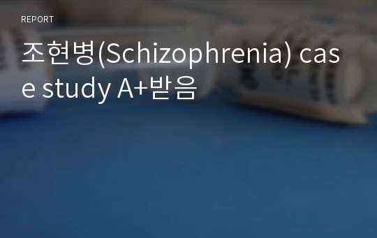 조현병(Schizophrenia) case study A+받음