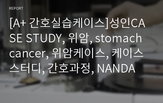 [A+ 간호실습케이스]성인CASE STUDY, 위암, stomach cancer, 위암케이스, 케이스스터디, 간호과정4개, NANDA