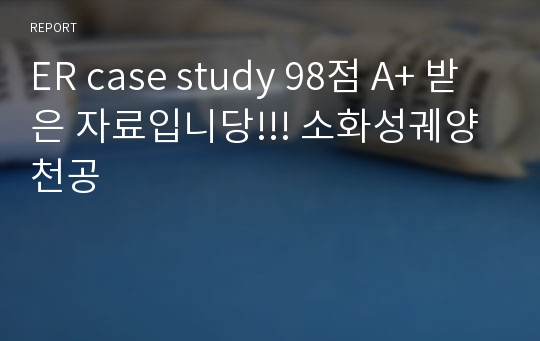 ER case study 98점 A+ 받은 자료입니당!!! 소화성궤양천공