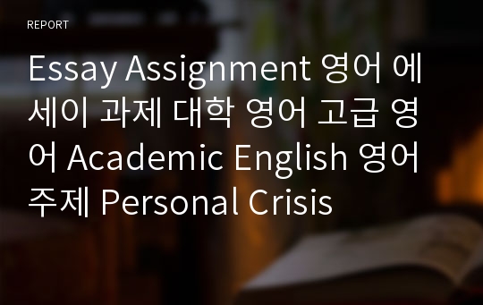 Essay Assignment 영어 에세이 과제 대학 영어 고급 영어 Academic English 영어 주제 Personal Crisis