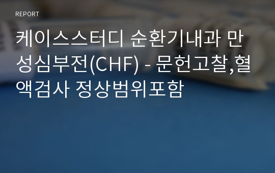 [간호학과] 케이스스터디 순환기내과 만성심부전(CHF) - 문헌고찰,혈액검사 정상범위포함