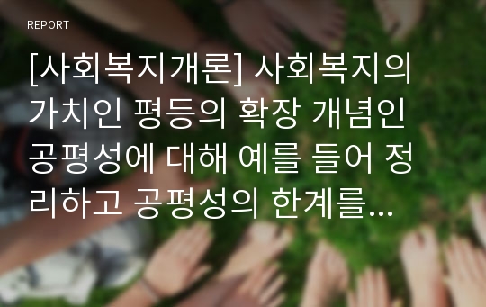 [사회복지개론] 사회복지의 가치인 평등의 확장 개념인 공평성에 대해 예를 들어 정리하고 공평성의 한계를 제시하십시오