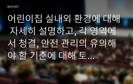 어린이집 실내외 환경에 대해 자세히 설명하고, 각 영역에서 청결, 안전 관리의 유의해야 할 기준에 대해 토의하세요