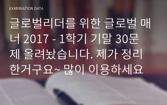 글로벌리더를 위한 글로벌 매너 2017 - 1학기 기말 30문제 올려놨습니다. 제가 정리한거구요~ 많이 이용하세요