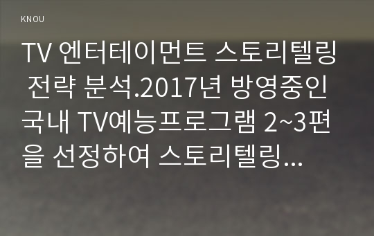 TV 엔터테이먼트 스토리텔링 전략 분석.2017년 방영중인 국내 TV예능프로그램 2~3편을 선정하여 스토리텔링 전략을 분석할 것. 구체적으로 포맷, 구성요소, 출연자 특성, 재미유발요소 등을 중심으로 비교분석 할 것.