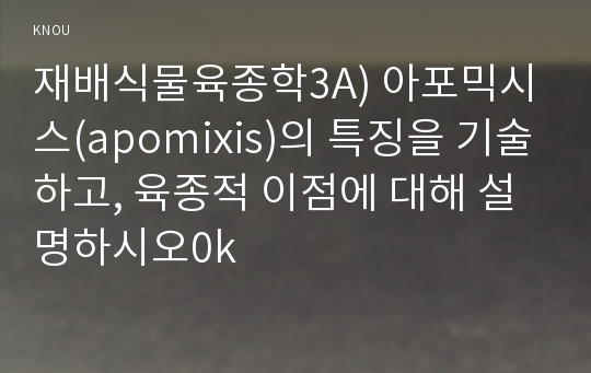 재배식물육종학3A) 아포믹시스(apomixis)의 특징을 기술하고, 육종적 이점에 대해 설명하시오0k