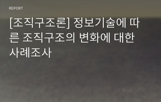 [조직구조론] 정보기술에 따른 조직구조의 변화에 대한 사례조사