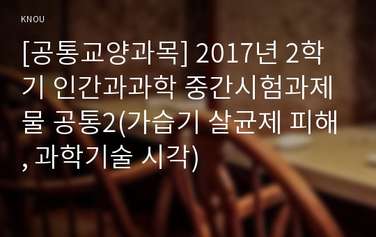 [공통교양과목] 2017년 2학기 인간과과학 중간시험과제물 공통2(가습기 살균제 피해, 과학기술 시각)