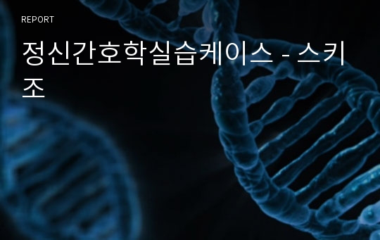 정신간호학실습케이스 - 스키조