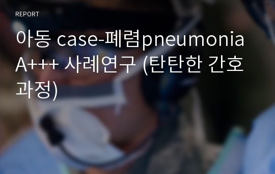 아동 case-폐렴pneumonia A+++ 사례연구 (탄탄한 간호과정)