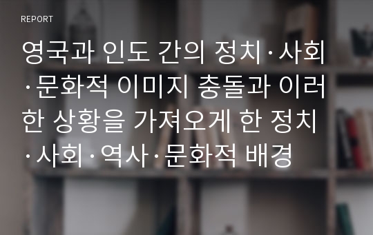 영국과 인도 간의 정치·사회·문화적 이미지 충돌과 이러한 상황을 가져오게 한 정치·사회·역사·문화적 배경