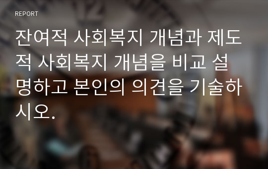 잔여적 사회복지 개념과 제도적 사회복지 개념을 비교 설명하고 본인의 의견을 기술하시오.