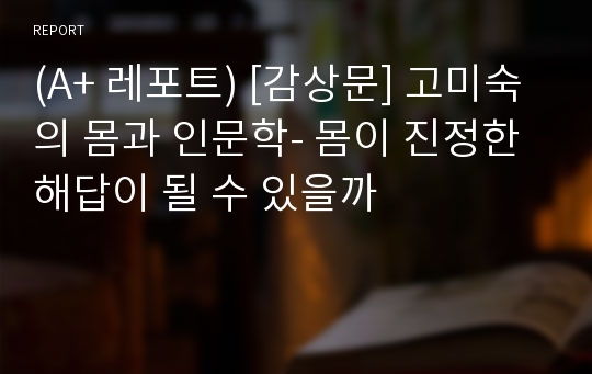 (A+ 레포트) [감상문] 고미숙의 몸과 인문학- 몸이 진정한 해답이 될 수 있을까