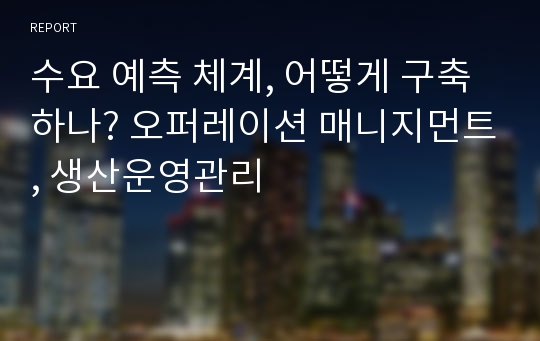 수요 예측 체계, 어떻게 구축하나? 오퍼레이션 매니지먼트, 생산운영관리