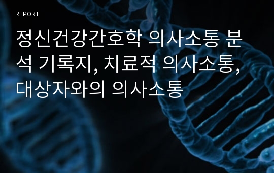 정신건강간호학 의사소통 분석 기록지, 치료적 의사소통, 대상자와의 의사소통