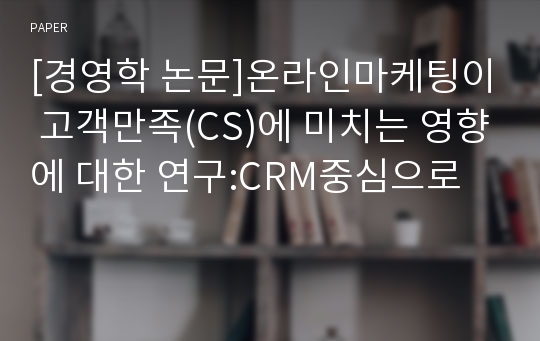 [경영학 논문]온라인마케팅이 고객만족(CS)에 미치는 영향에 대한 연구:CRM중심으로