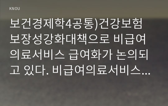 보건경제학4공통)건강보험 보장성강화대책으로 비급여의료서비스 급여화가 논의되고 있다. 비급여의료서비스를 급여화 할 경우의 장점과 문제점에 대해서 논하시오0k