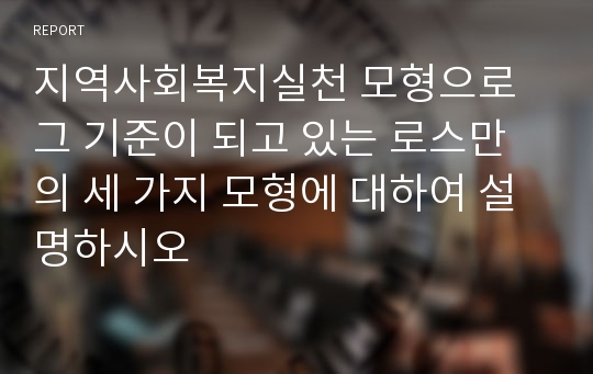 지역사회복지실천 모형으로 그 기준이 되고 있는 로스만의 세 가지 모형에 대하여 설명하시오