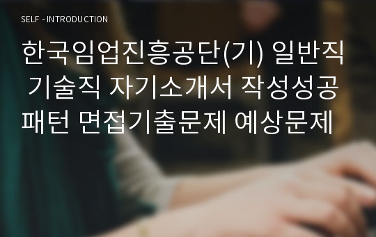 한국임업진흥공단(기) 일반직 기술직 자기소개서 작성성공패턴 면접기출문제 예상문제