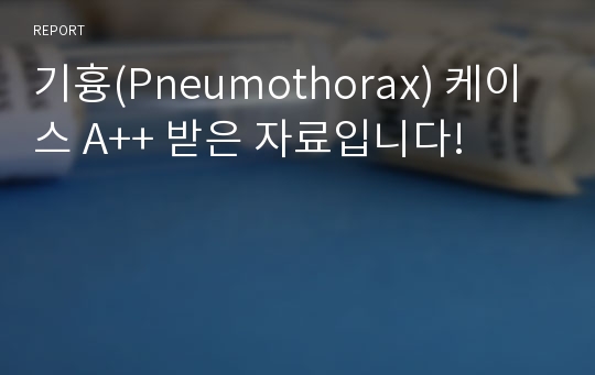 기흉(Pneumothorax) 케이스 A++ 받은 자료입니다!