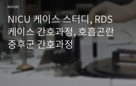 NICU 케이스 스터디, RDS 케이스 간호과정, 호흡곤란 증후군 간호과정