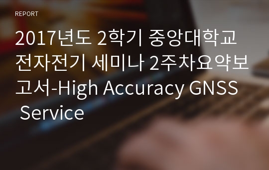 2017년도 2학기 중앙대학교 전자전기 세미나 2주차요약보고서-High Accuracy GNSS Service