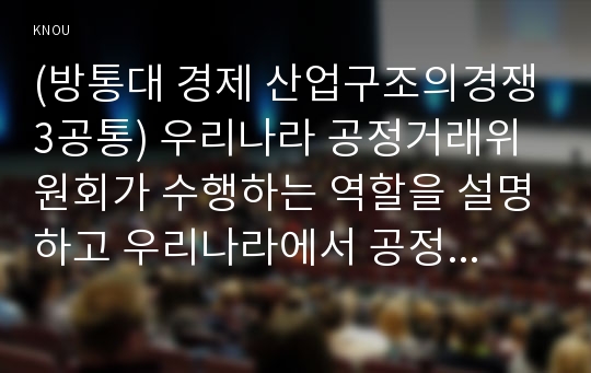 (방통대 경제 산업구조의경쟁3공통) 우리나라 공정거래위원회가 수행하는 역할을 설명하고 우리나라에서 공정거래위원회가 가장 중점적으로 추진해야할 과제를 두 가지 이상 선정하고 선정 이유를 설명하시오 제1차 가격차별화, 제2차 가격차별화, 제3차 가격차별화의 차이점을 설명하고, 일상생활에서 찾아볼 수 있는 가격차별화의 사례를 각 유형별로 한 가지 이상 제시하시오