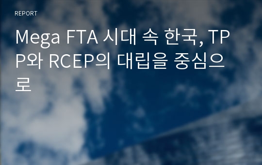 Mega FTA 시대 속 한국, TPP와 RCEP의 대립을 중심으로