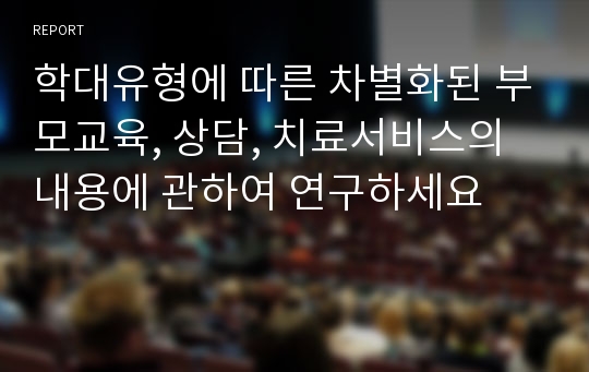 학대유형에 따른 차별화된 부모교육, 상담, 치료서비스의 내용에 관하여 연구하세요