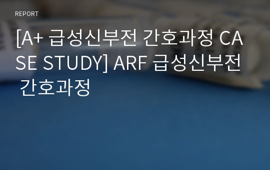 [A+ 급성신부전 간호과정 CASE STUDY] ARF 급성신부전 간호과정