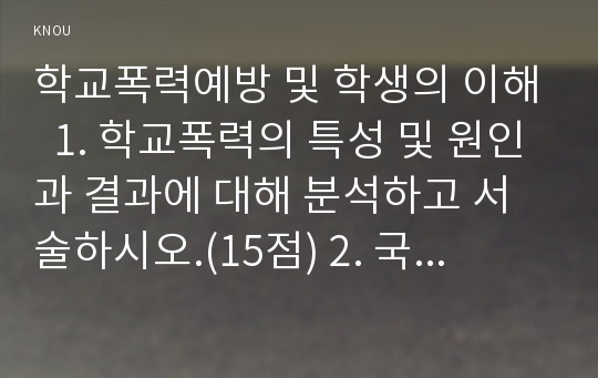 학교폭력예방 및 학생의 이해  1. 학교폭력의 특성 및 원인과 결과에 대해 분석하고 서술하시오.(15점) 2. 국내․ 외 학교폭력 대처방안에 대해 조사하고 서술하시오.(15점)