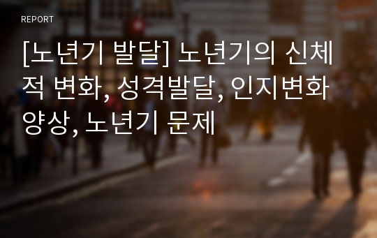 [노년기 발달] 노년기의 신체적 변화, 성격발달, 인지변화 양상, 노년기 문제