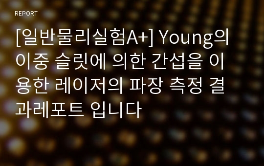 [일반물리실험A+] Young의 이중 슬릿에 의한 간섭을 이용한 레이저의 파장 측정 결과레포트 입니다