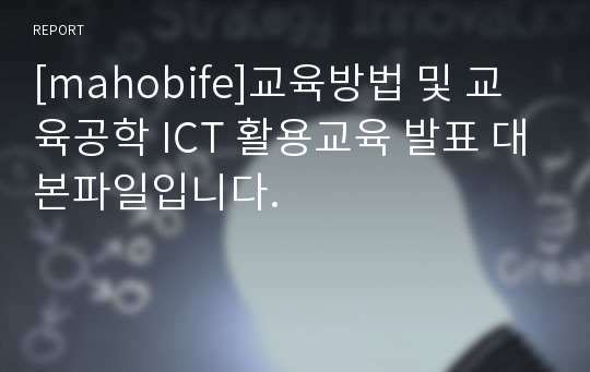 [mahobife]교육방법 및 교육공학 ICT 활용교육 발표 대본파일입니다.