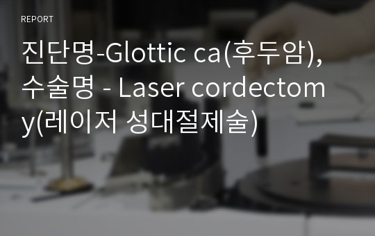 진단명-Glottic ca(후두암), 수술명 - Laser cordectomy(레이저 성대절제술)
