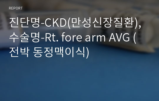 진단명-CKD(만성신장질환),수술명-Rt. fore arm AVG (전박 동정맥이식)