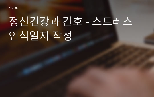 정신건강과 간호 - 스트레스인식일지 작성