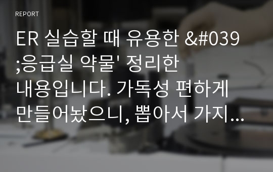 ER 실습할 때 유용한 &#039;응급실 약물&#039; 정리한 내용입니다. 가독성 편하게 만들어놨으니, 뽑아서 가지고 다니면서 공부하세요.