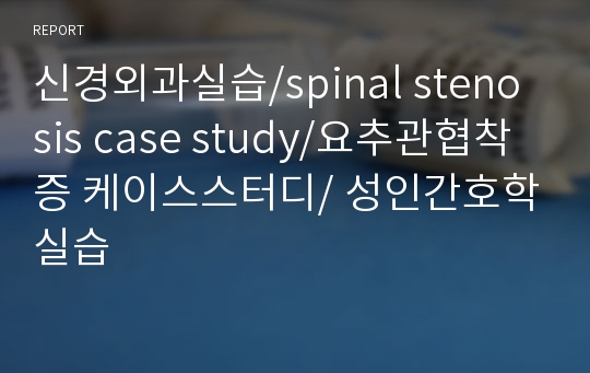 신경외과실습/spinal stenosis case study/요추관협착증 케이스스터디/ 성인간호학실습