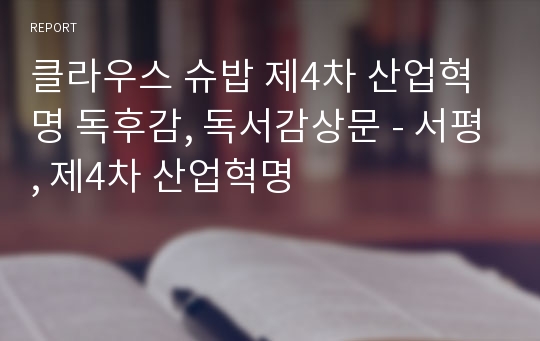 클라우스 슈밥 제4차 산업혁명 독후감, 독서감상문 - 서평, 제4차 산업혁명