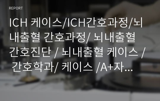 ICH 케이스/ICH간호과정/뇌내출혈 간호과정/ 뇌내출혈 간호진단 / 뇌내출혈 케이스 / 간호학과/ 케이스 /A+자료 / 신경외과 케이스 / 신경외과 / ICH case / 알찬자료입니다