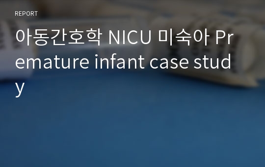 아동간호학 NICU 미숙아 Premature infant case study