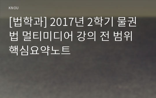 [법학과] 2017년 2학기 물권법 멀티미디어 강의 전 범위 핵심요약노트