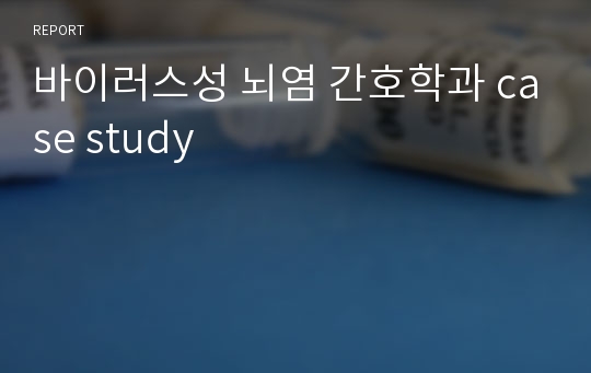 바이러스성 뇌염 간호학과 case study